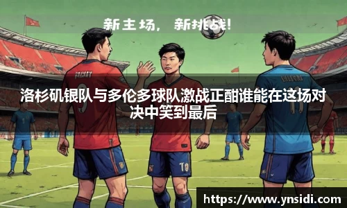 洛杉矶银队与多伦多球队激战正酣谁能在这场对决中笑到最后